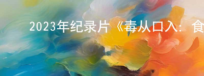 陈青海发布2023年纪录片《毒从口入:食物的丑陋真相》BD中英双字迅雷下载_电影天堂